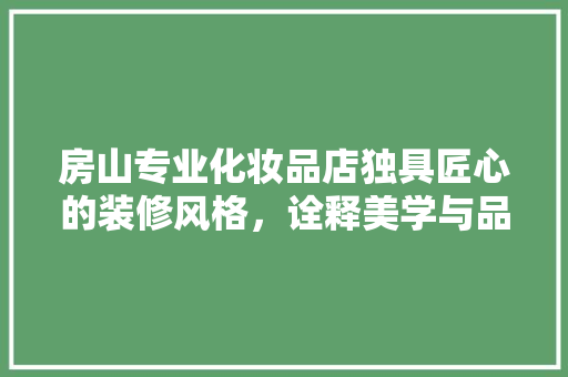 房山专业化妆品店独具匠心的装修风格，诠释美学与品质的交融