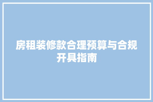房租装修款合理预算与合规开具指南
