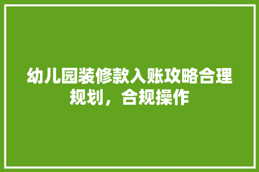 幼儿园装修款入账攻略合理规划，合规操作