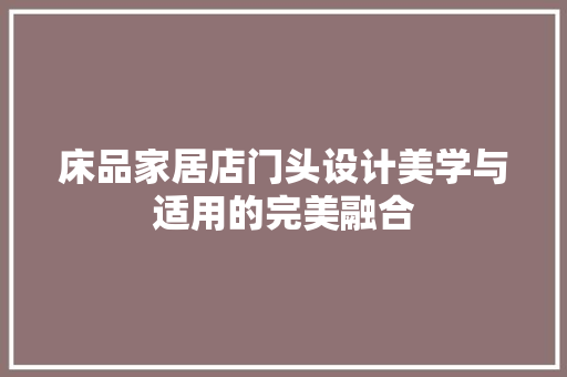 床品家居店门头设计美学与适用的完美融合