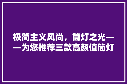 极简主义风尚，筒灯之光——为您推荐三款高颜值筒灯