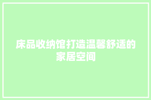 床品收纳馆打造温馨舒适的家居空间