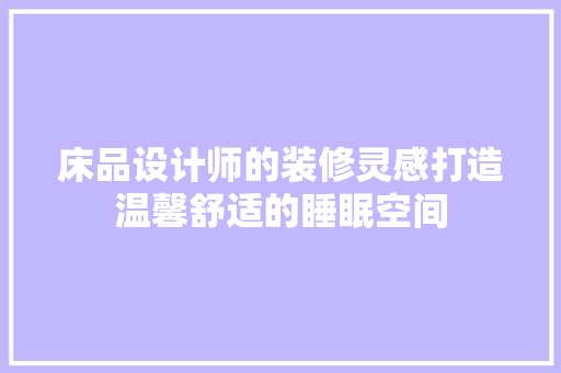床品设计师的装修灵感打造温馨舒适的睡眠空间