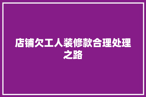 店铺欠工人装修款合理处理之路