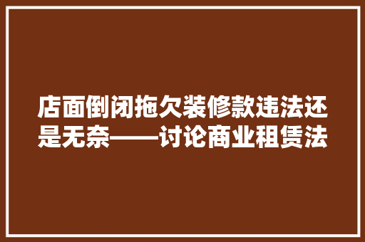 店面倒闭拖欠装修款违法还是无奈——讨论商业租赁法律问题