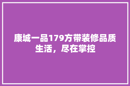 康城一品179方带装修品质生活，尽在掌控
