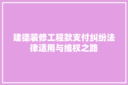 建德装修工程款支付纠纷法律适用与维权之路