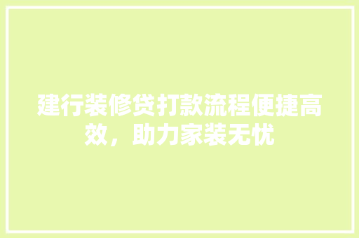 建行装修贷打款流程便捷高效，助力家装无忧