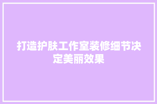 打造护肤工作室装修细节决定美丽效果