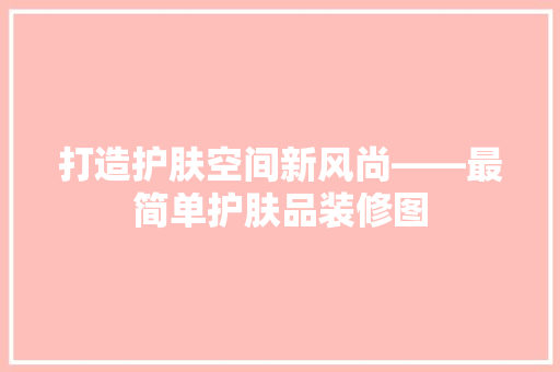 打造护肤空间新风尚——最简单护肤品装修图