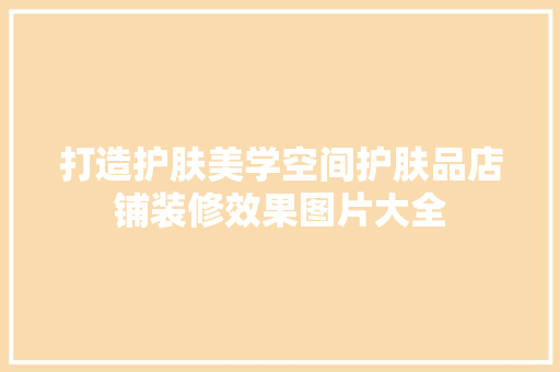 打造护肤美学空间护肤品店铺装修效果图片大全