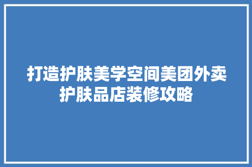 打造护肤美学空间美团外卖护肤品店装修攻略