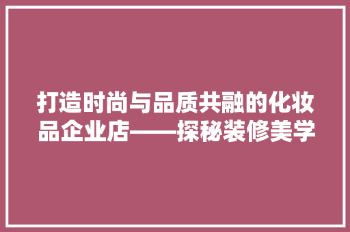 打造时尚与品质共融的化妆品企业店——探秘装修美学
