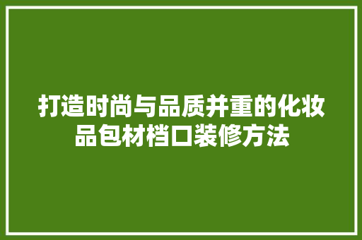 打造时尚与品质并重的化妆品包材档口装修方法