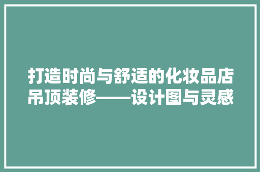 打造时尚与舒适的化妆品店吊顶装修——设计图与灵感分享