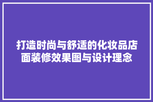 打造时尚与舒适的化妆品店面装修效果图与设计理念
