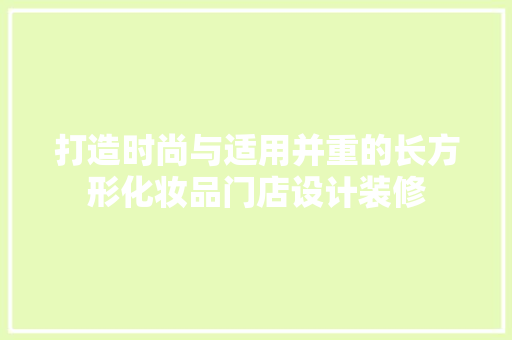 打造时尚与适用并重的长方形化妆品门店设计装修