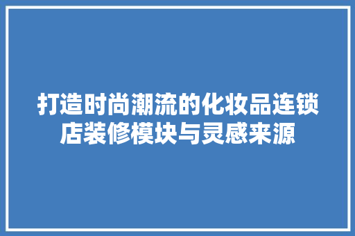 打造时尚潮流的化妆品连锁店装修模块与灵感来源