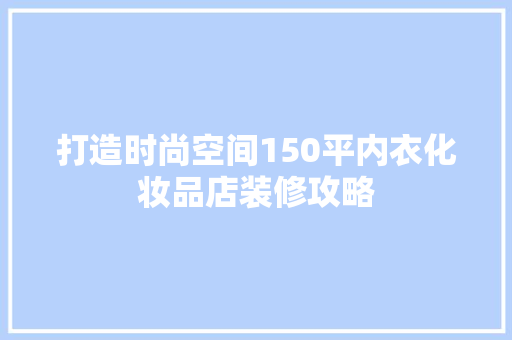 打造时尚空间150平内衣化妆品店装修攻略  第1张
