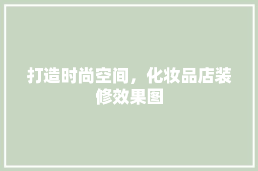 打造时尚空间，化妆品店装修效果图