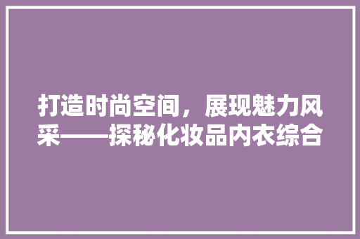 打造时尚空间，展现魅力风采——探秘化妆品内衣综合店装修之路