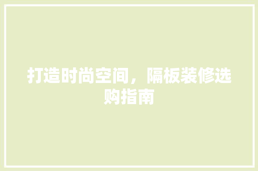 打造时尚空间，隔板装修选购指南