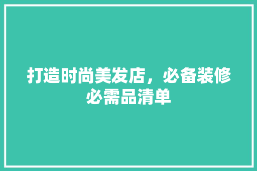 打造时尚美发店，必备装修必需品清单