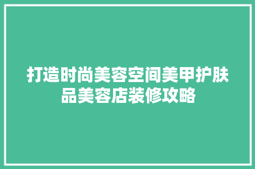 打造时尚美容空间美甲护肤品美容店装修攻略