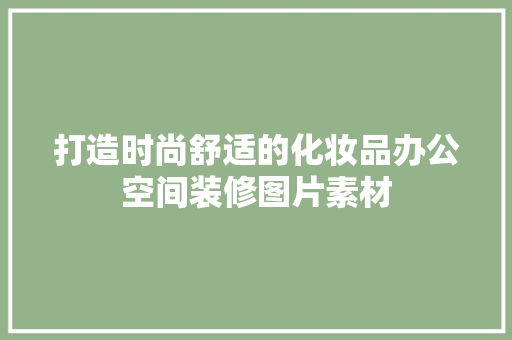 打造时尚舒适的化妆品办公空间装修图片素材