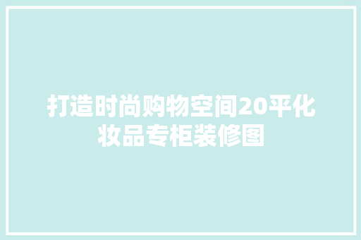 打造时尚购物空间20平化妆品专柜装修图