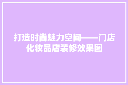 打造时尚魅力空间——门店化妆品店装修效果图