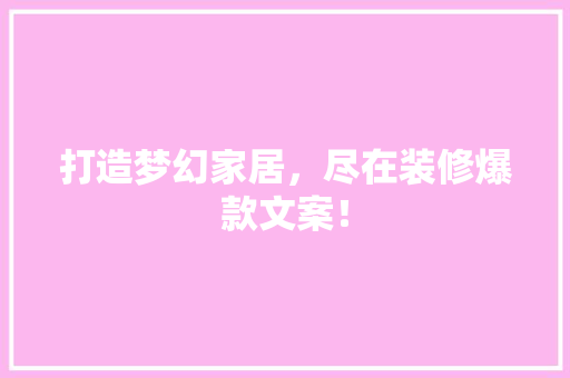 打造梦幻家居，尽在装修爆款文案！