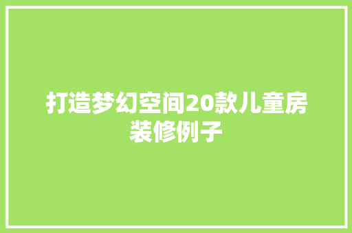 打造梦幻空间20款儿童房装修例子