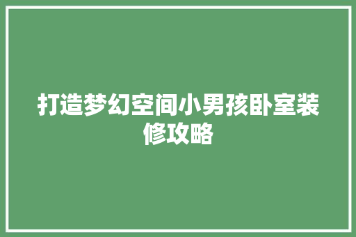 打造梦幻空间小男孩卧室装修攻略