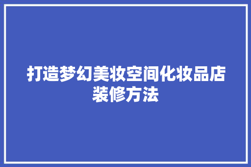 打造梦幻美妆空间化妆品店装修方法