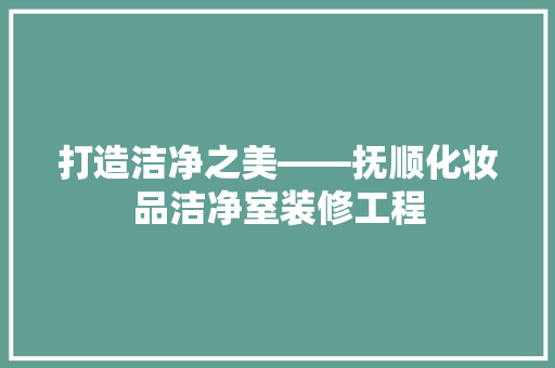 打造洁净之美——抚顺化妆品洁净室装修工程