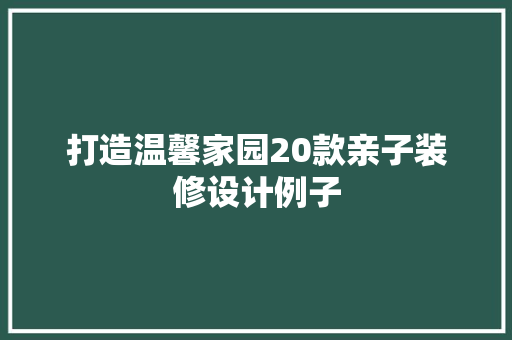 打造温馨家园20款亲子装修设计例子