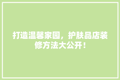 打造温馨家园，护肤品店装修方法大公开！