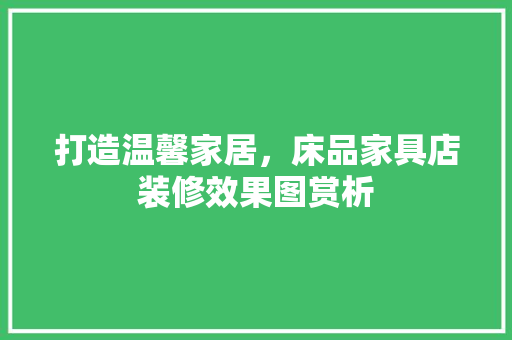 打造温馨家居，床品家具店装修效果图赏析
