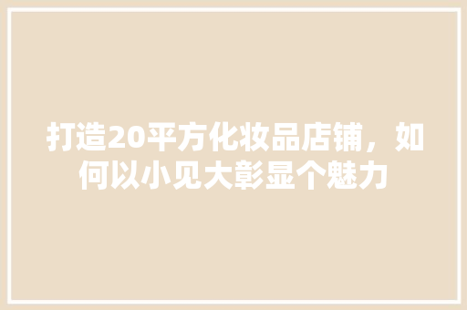 打造20平方化妆品店铺，如何以小见大彰显个魅力