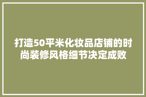 打造50平米化妆品店铺的时尚装修风格细节决定成败