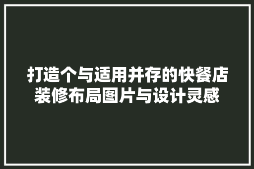 打造个与适用并存的快餐店装修布局图片与设计灵感
