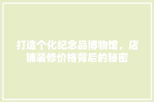 打造个化纪念品博物馆，店铺装修价格背后的秘密