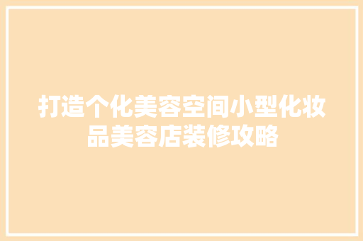 打造个化美容空间小型化妆品美容店装修攻略