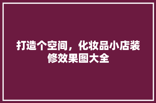 打造个空间，化妆品小店装修效果图大全