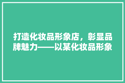 打造化妆品形象店，彰显品牌魅力——以某化妆品形象店装修图为例