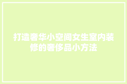 打造奢华小空间女生室内装修的奢侈品小方法