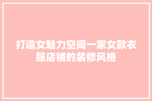 打造女魅力空间一家女款衣服店铺的装修风格