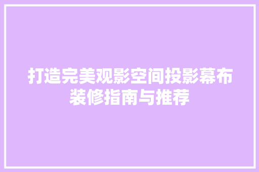 打造完美观影空间投影幕布装修指南与推荐