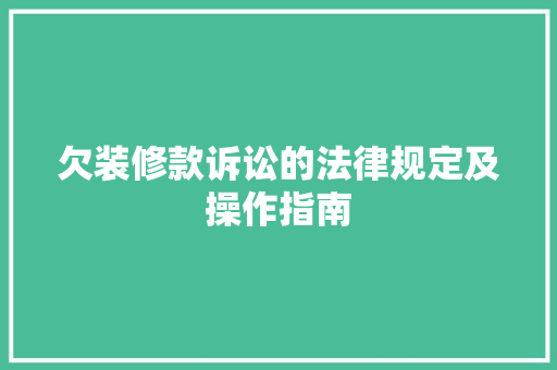 欠装修款诉讼的法律规定及操作指南